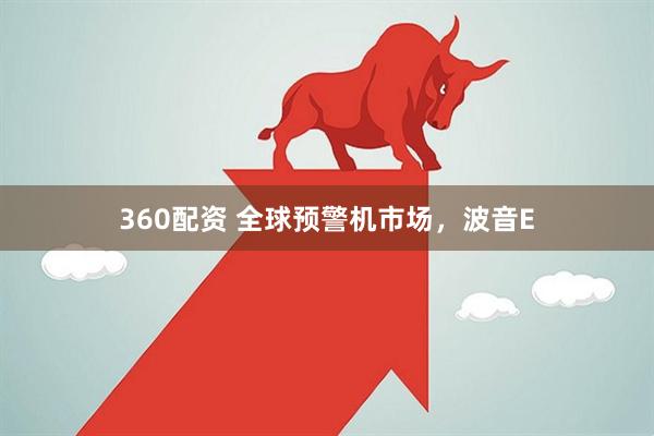 360配资 全球预警机市场，波音E